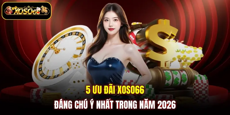 5 uu dai xoso66 dang chu y nhat trong nam 2026 5 ưu đãi XOSO66 đáng chú ý nhất trong năm 2026
