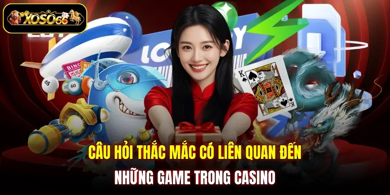 cau hoi thac mac co lien quan den nhung game trong casino Câu hỏi thắc mắc có liên quan đến những game trong casino