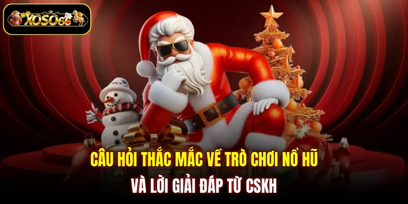 cau hoi thac mac ve tro choi no hu va loi giai dap tu cskh Câu hỏi thắc mắc về trò chơi nổ hũ và lời giải đáp từ CSKH