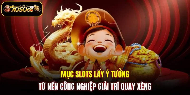 muc slots lay y tuong tu nen cong nghiep giai tri quay xeng Mục slots lấy ý tưởng từ nền công nghiệp giải trí quay xèng