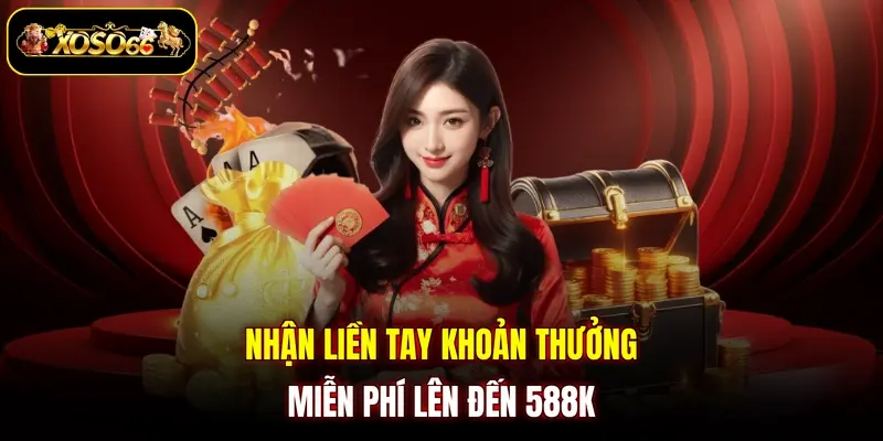 nhan lien tay khoan thuong mien phi len den 588k Nhận liền tay khoản thưởng miễn phí lên đến 588K