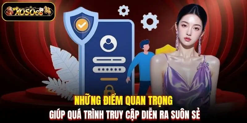 nhung diem quan trong giup qua trinh truy cap dien ra suon se Những điểm quan trọng giúp quá trình truy cập diễn ra suôn sẻ