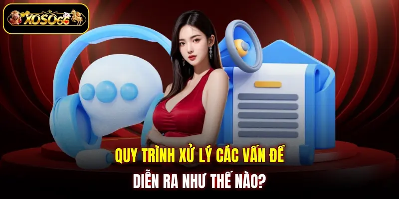 quy trinh xu ly cac van de dien ra nhu the nao Quy trình xử lý các vấn đề diễn ra như thế nào?