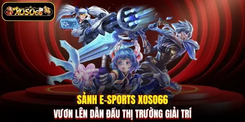 sanh e sports xoso66 vuon len dan dau thi truong giai tri Sảnh E-Sports XOSO66 vươn lên dẫn đầu thị trường giải trí