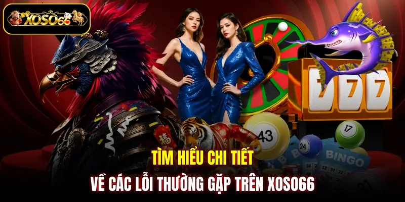 tim hieu chi tiet ve cac loi thuong gap tren xoso66 Tìm hiểu chi tiết về các lỗi thường gặp trên XOSO66