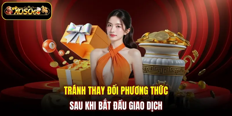 tranh thay doi phuong thuc sau khi bat dau giao dich Tránh thay đổi phương thức sau khi bắt đầu giao dịch