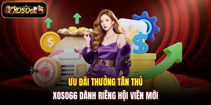 Ưu đãi thưởng tân thủ XOSO66 dành riêng hội viên mới