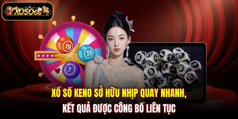 Xổ số keno sở hữu nhịp quay nhanh, kết quả được công bố liên tục