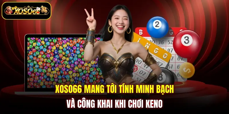 XOSO66 mang tới tính minh bạch và công khai khi chơi keno